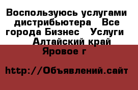 Воспользуюсь услугами дистрибьютера - Все города Бизнес » Услуги   . Алтайский край,Яровое г.